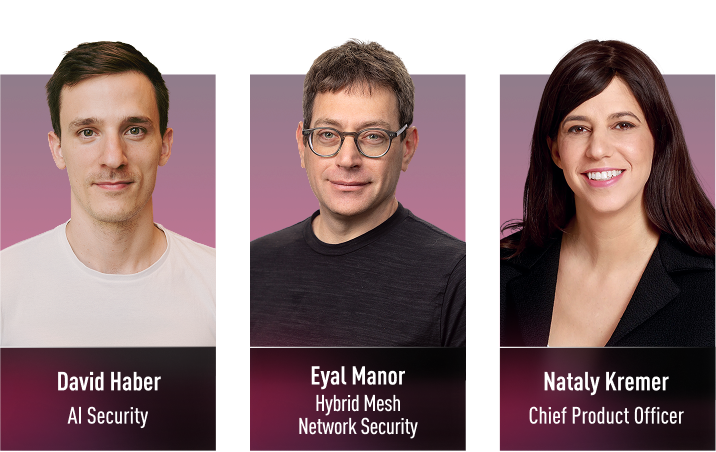 Pictured (left to right): David Haber, AI Security, Eyal Manor, Hybrid Mesh Network Security, Nataly Kremer, Chief Product Officer