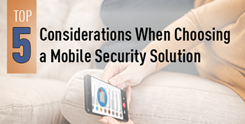 Top 5 Considerations When Choosing a Mobile Security Solution