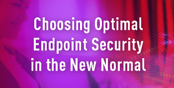 Choosing Optimal Endpoint Security in the New Normal
